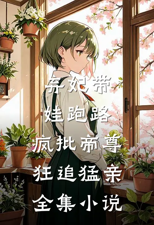 弃妃带娃跑路，疯批帝尊狂追猛亲全集小说