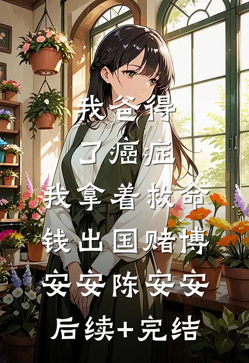 我爸得了癌症，我拿着救命钱出国赌博安安陈安安后续+完结