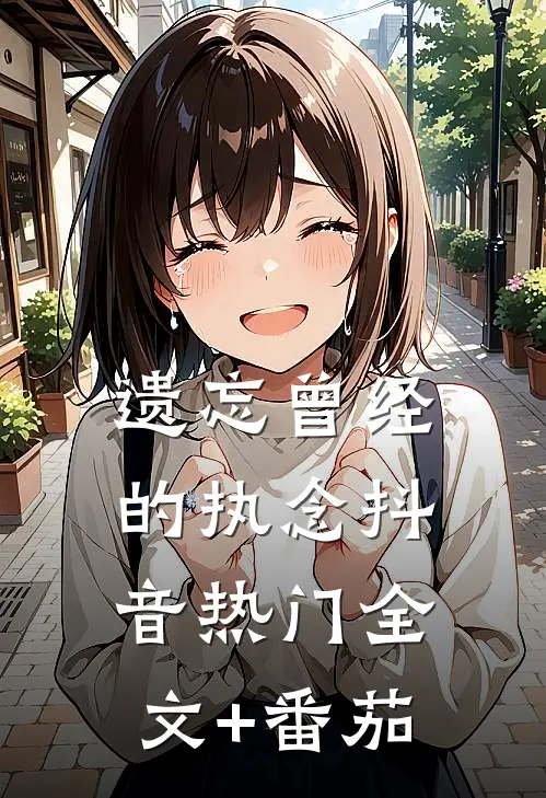遗忘曾经的执念抖音热门全文+番茄