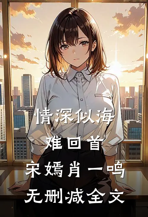 情深似海难回首: 宋嫣肖一鸣无删减全文