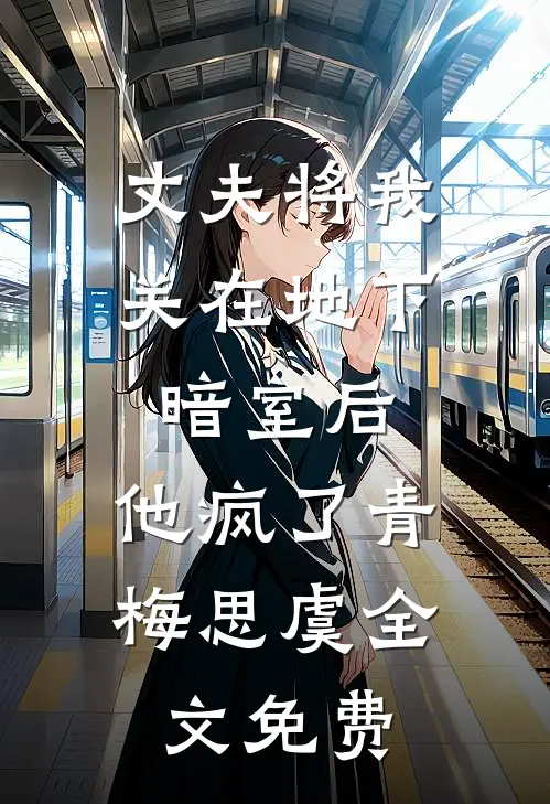 丈夫将我关在地下暗室后，他疯了青梅思虞全文免费