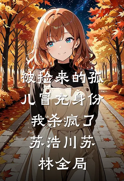 被捡来的孤儿冒充身份，我杀疯了苏浩川苏林全局