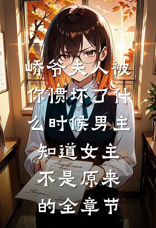 峤爷夫人被你惯坏了什么时候男主知道女主不是原来的全章节