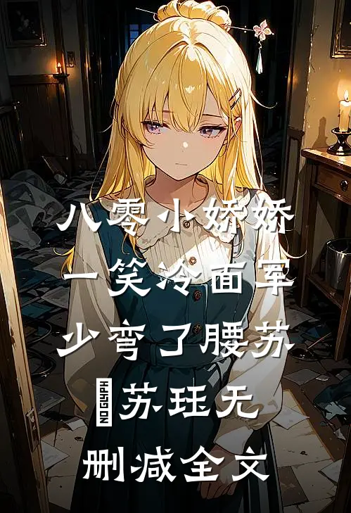 八零小娇娇一笑冷面军少弯了腰苏玥苏珏无删减全文