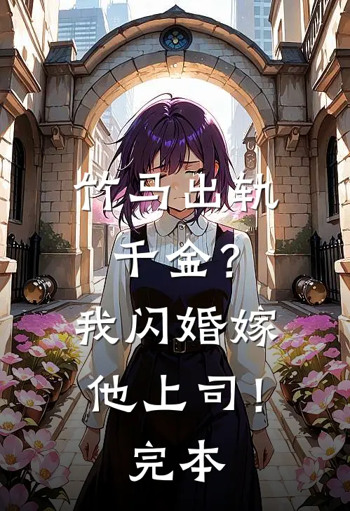 竹马出轨千金？我闪婚嫁他上司！完本