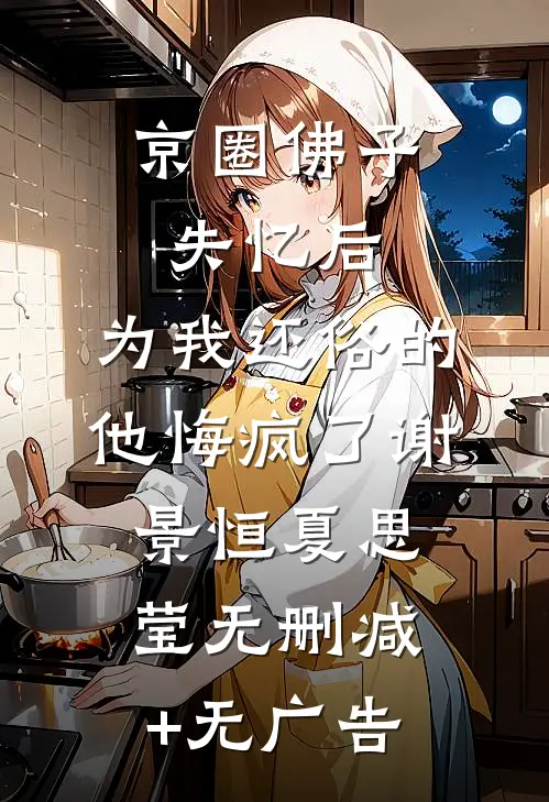 京圈佛子失忆后，为我还俗的他悔疯了谢景恒夏思莹无删减+无广告