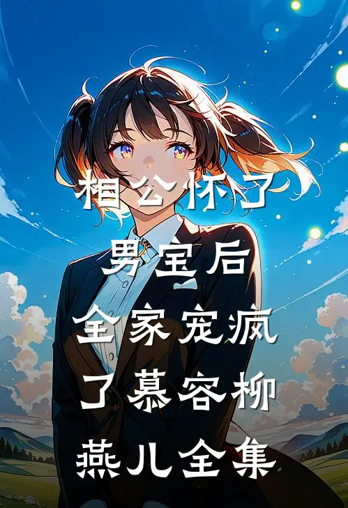 相公怀了男宝后，全家宠疯了慕容柳燕儿 全集