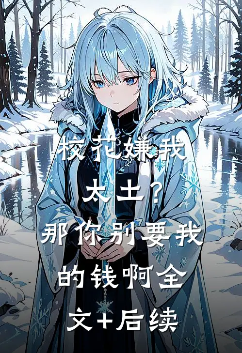 校花嫌我太土？那你别要我的钱啊全文+后续