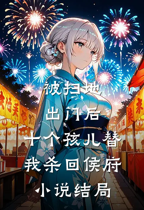 被扫地出门后，十个孩儿替我杀回侯府小说结局