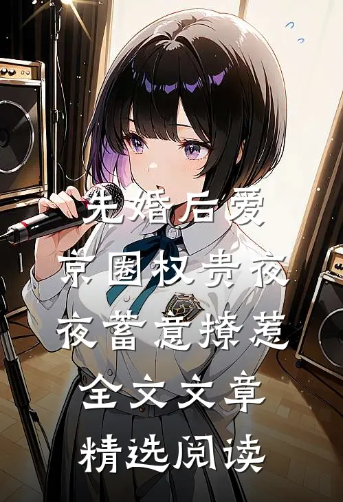 先婚后爱:京圈权贵夜夜蓄意撩惹全文文章精选阅读