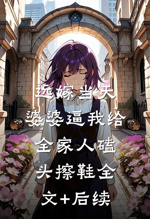 远嫁当天，婆婆逼我给全家人磕头擦鞋全文+后续