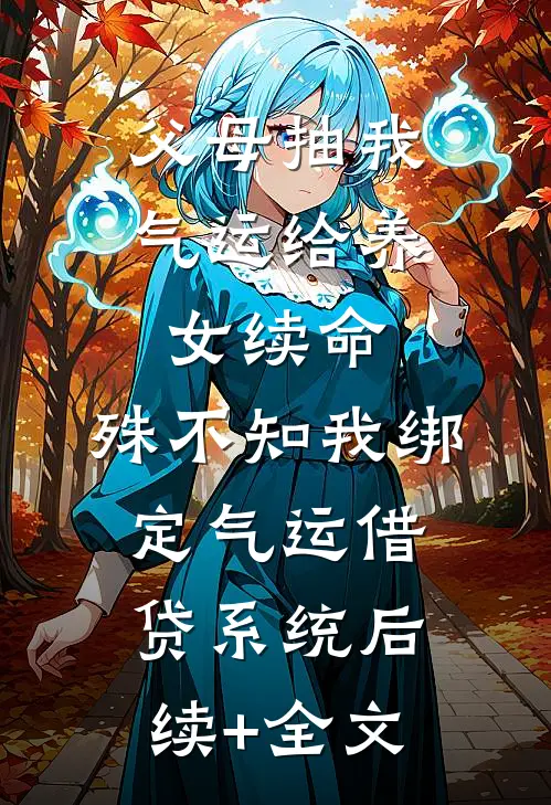 父母抽我气运给养女续命，殊不知我绑定气运借贷系统后续+全文