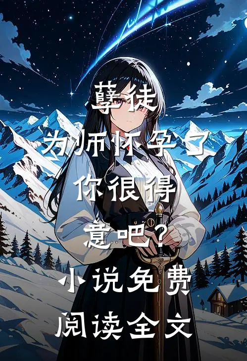 孽徒：为师怀孕了，你很得意吧？小说免费阅读全文