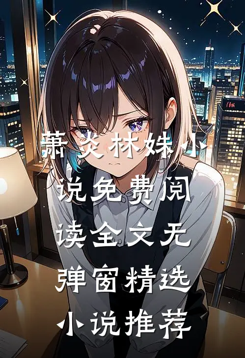 萧炎林姝小说免费阅读全文无弹窗精选小说推荐