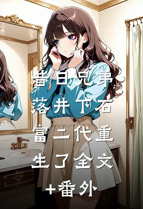 昔日兄弟落井下石，富二代重生了全文+番外