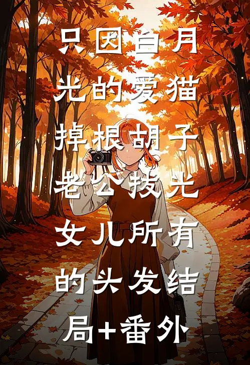 只因白月光的爱猫掉根胡子，老公拔光女儿所有的头发结局+番外