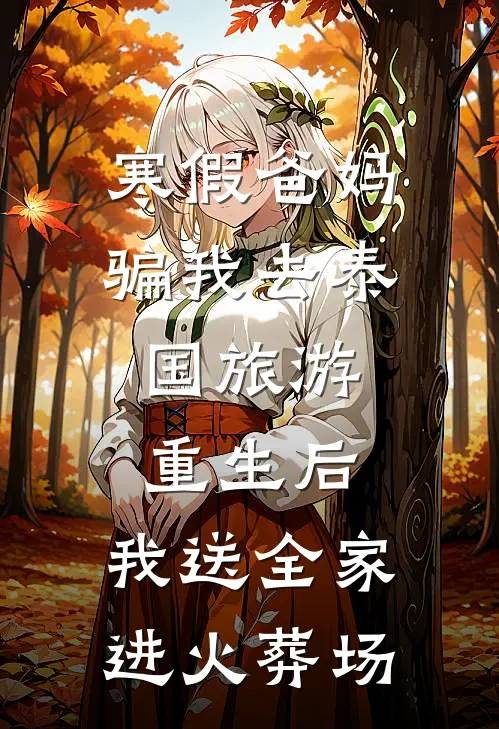 寒假爸妈骗我去泰国旅游，重生后，我送全家进火葬场