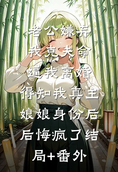 老公嫌弃我克夫命逼我离婚，得知我真主娘娘身份后后悔疯了结局+番外