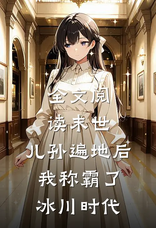 全文阅读末世：儿孙遍地后，我称霸了冰川时代