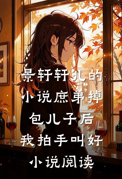 景轩轩儿的小说庶弟掉包儿子后，我拍手叫好小说阅读