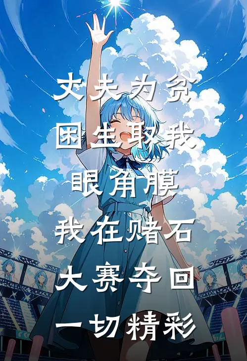 丈夫为贫困生取我眼角膜，我在赌石大赛夺回一切精彩