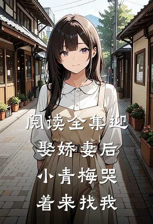 阅读全集迎娶娇妻后，小青梅哭着来找我