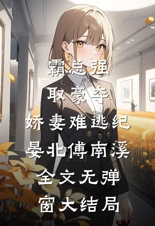 霸总强取豪夺：娇妻难逃（纪晏北傅南溪）全文无弹窗大结局