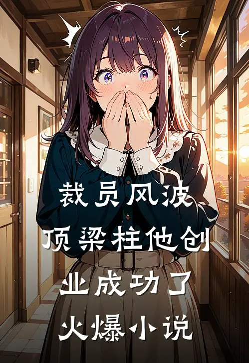 裁员风波：顶梁柱他创业成功了火爆小说