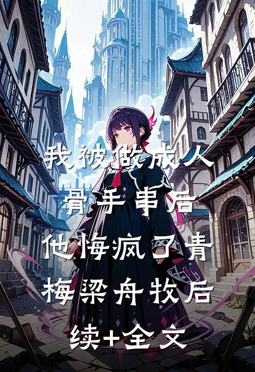 我被做成人骨手串后，他悔疯了青梅梁舟牧后续+全文