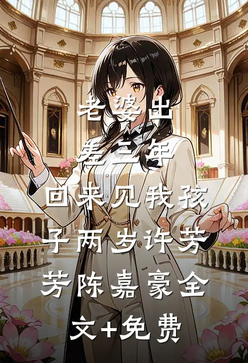 老婆出差三年，回来见我孩子两岁许芳芳陈嘉豪全文+免费