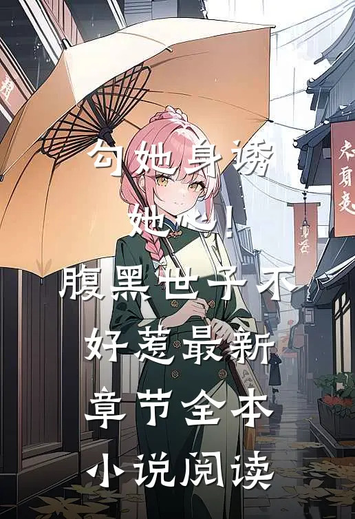 勾她身诱她心!腹黑世子不好惹最新章节全本小说阅读
