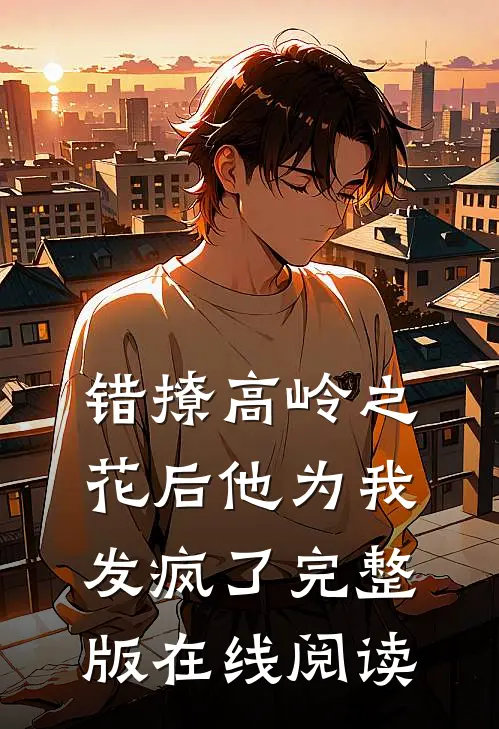 错撩高岭之花后他为我发疯了完整版在线阅读