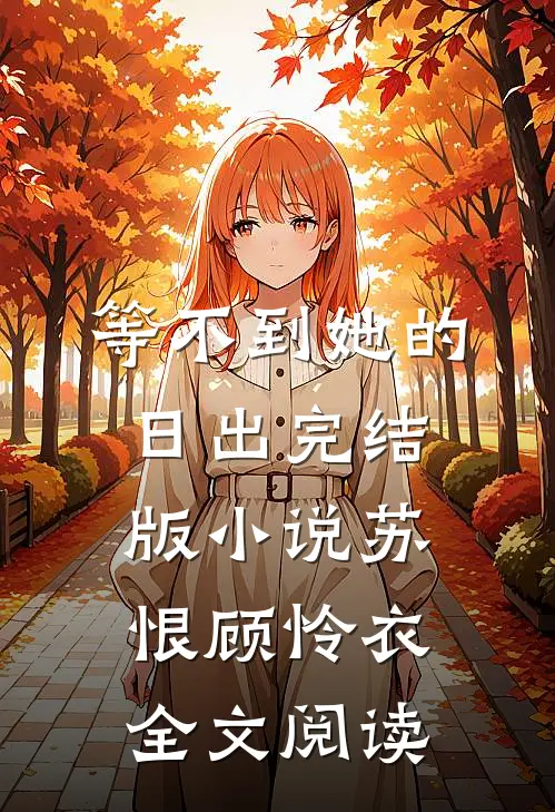 等不到她的日出完结版小说_苏恨顾怜衣全文阅读