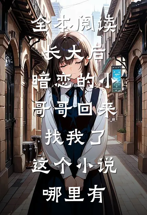 全本阅读长大后,暗恋的小哥哥回来找我了,这个小说哪里有