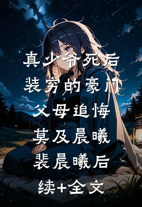 真少爷死后，装穷的豪门父母追悔莫及晨曦裴晨曦后续+全文