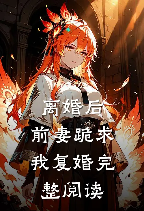 离婚后，前妻跪求我复婚完整阅读