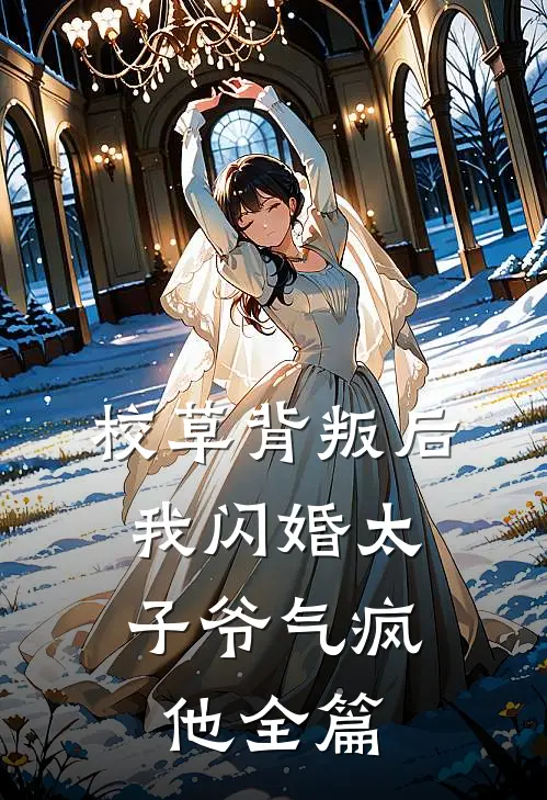 校草背叛后，我闪婚太子爷气疯他全篇