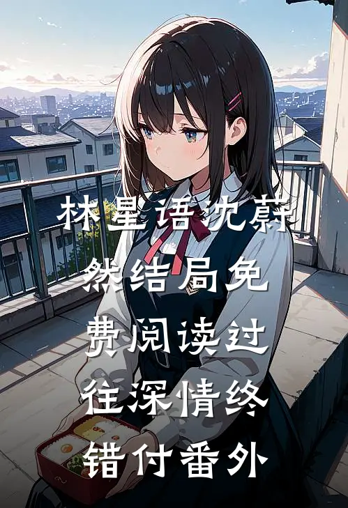 林星语沈蔚然结局免费阅读过往深情终错付番外