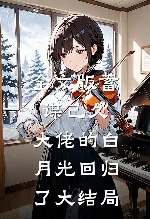 全文版蓄谋已久,大佬的白月光回归了大结局