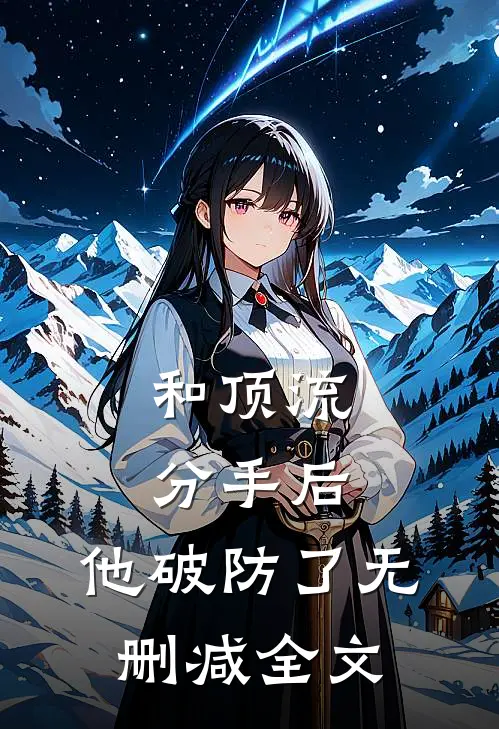 和顶流分手后，他破防了无删减全文