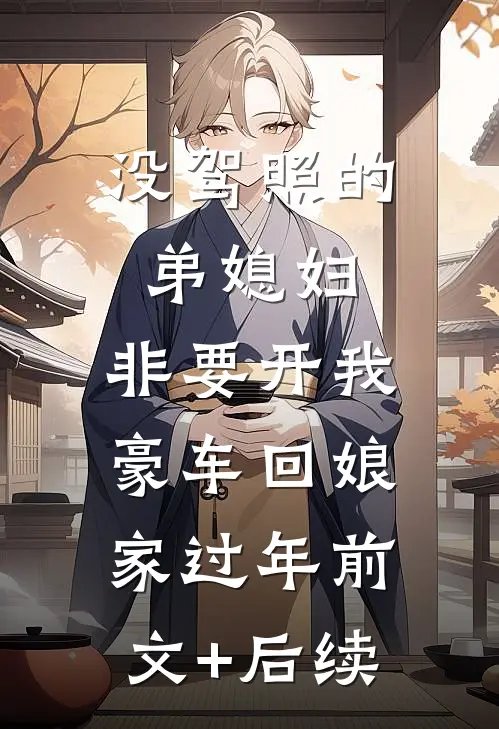没驾照的弟媳妇，非要开我豪车回娘家过年前文+后续