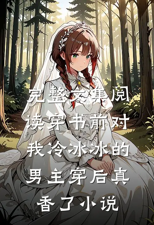 完整文集阅读穿书前对我冷冰冰的男主穿后真香了小说