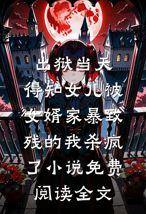 出狱当天，得知女儿被女婿家暴致残的我杀疯了小说免费阅读全文