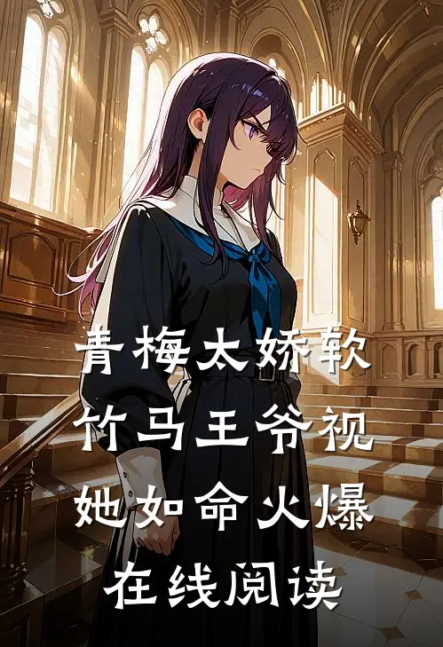 青梅太娇软竹马王爷视她如命火爆在线阅读