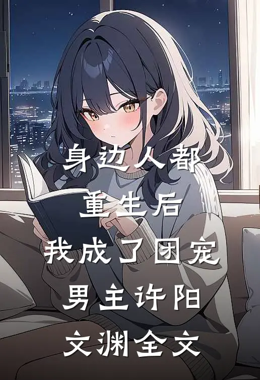 身边人都重生后,我成了团宠男主许阳文渊全文
