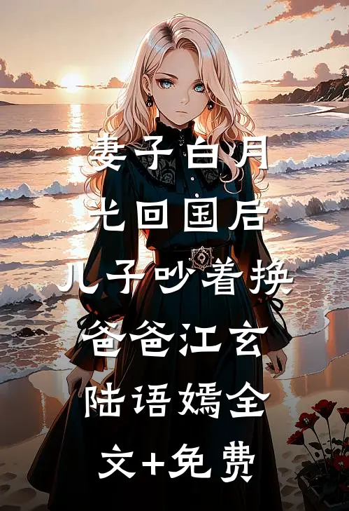 妻子白月光回国后，儿子吵着换爸爸江玄陆语嫣全文+免费