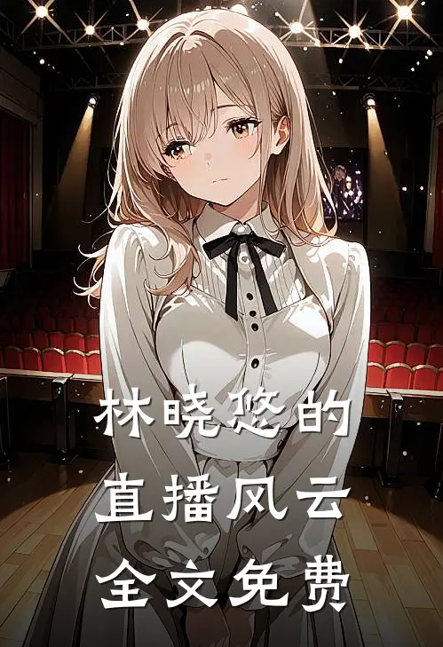 《林晓悠的直播风云》全文免费