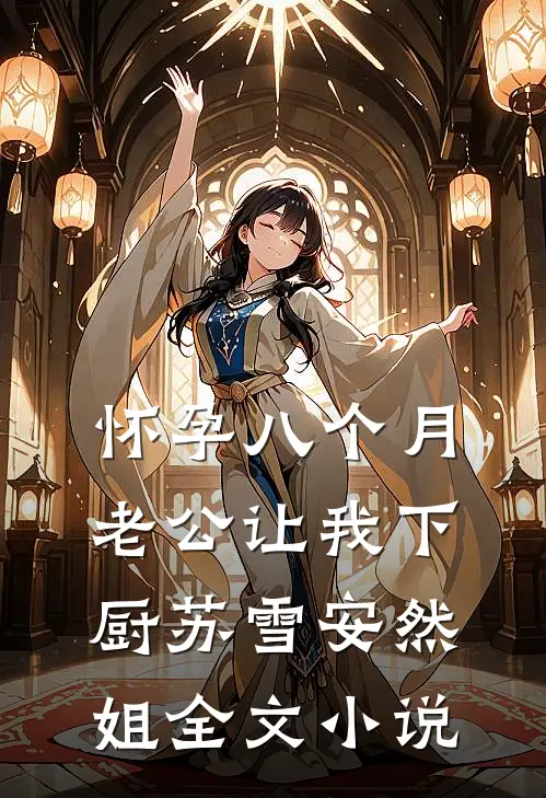 怀孕八个月，老公让我下厨苏雪安然姐全文小说