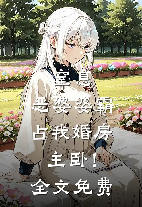 窒息：恶婆婆霸占我婚房主卧！全文免费