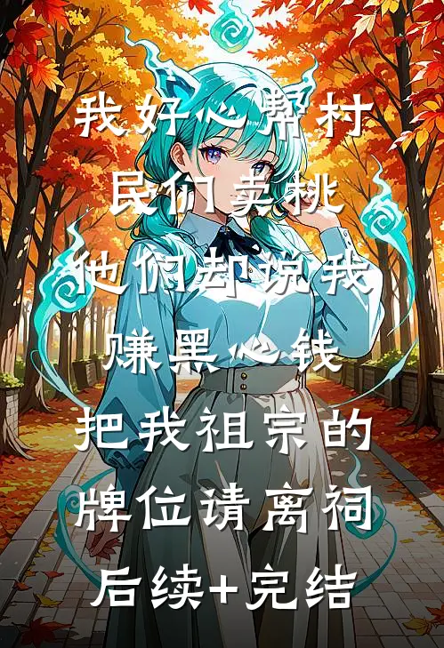 我好心帮村民们卖桃，他们却说我赚黑心钱，把我祖宗的牌位请离祠后续+完结
